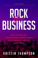 Rock Your Business: How to Stand Out, Attract High Caliber Clients, and Create a Rush of New Sales 1988925622 Book Cover