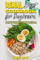 Renal Diet Cookbook For Beginners: The Complete Guide for Delicious Renal Diet Low Sodium, Low Potassium, Low Phosphorus Healthy Recipes to Managing Kidney 1801946027 Book Cover