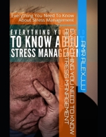 Everything You Need To Know About Stress Management: Everything You Need To Know About Stress Management B08P4H6HKM Book Cover