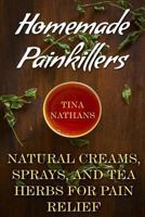 Homemade Painkillers: Natural Creams, Sprays, and Tea Herbs for Pain Relief: (Healthy Healing, Natural Healing) (Naturopathy) 1979981078 Book Cover