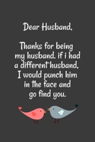 Dear Husband Thanks for being my husband, if i had a different husband, I would punch him in the face and go find you: Special valentine's day, Birthday Gift for Husband, Blank Lined Notebook Journal 1661845487 Book Cover