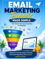 Email Marketing Funnels Made Simple: Turn Subscribers into Customers on Autopilot : A Beginner-Friendly Guide to Creating Automated Sequences That Convert Leads into Sales B0HH1BS7ZV Book Cover
