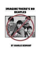 Imagine There's No Beatles: An adventure in speculative journalism 1481831208 Book Cover