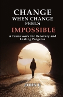 Change When Change Feels Impossible: A Framework for Recovery and Lasting Progress B0H44Z67CJ Book Cover
