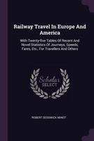Railway Travel in Europe and America: With Twenty-Five Tables of Recent and Novel Statistics of Journeys, Speeds, Fares, Etc., for Travellers and Others 1340813637 Book Cover