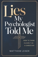 Lies My Psychologist Told Me: How to Think Clearly as a Christian B0GKPR3WYC Book Cover