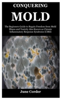 CONQUERING MOLD: The Beginners Guide to Regain Freedom from Mold Illness and Toxicity Also Known as Chronic Inflammatory Response Syndrome B09CCH892S Book Cover