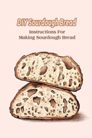 DIY Sourdough Bread: Instructions For Making Sourdough Bread B09SY1C2FT Book Cover