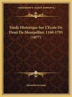 Étude Historique Sur L'école De Droit De Montpellier (1160-1793): D'après Les Documents Originaux Avec Pièces Justificatives 1146465793 Book Cover