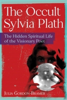 The Occult Sylvia Plath: The Hidden Spiritual Life of the Visionary Poet 1644118629 Book Cover