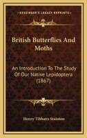 British Butterflies and Moths: An Introduction to the Study of Our Native Lepidoptera 1376489643 Book Cover