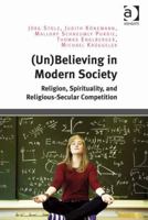 (Un)Believing in Modern Society: Religion, Spirituality, and Religious-Secular Competition 1472461282 Book Cover