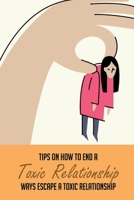Tips On How To End A Toxic Relationship: Ways Escape A Toxic Relationship: How To Get Over A Toxic Abusive Relationship B092KT847P Book Cover