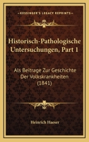 Historisch-Pathologische Untersuchungen, Part 1: Als Beitrage Zur Geschichte Der Volkskrankheiten (1841) 1160737703 Book Cover