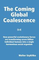 The Coming Global Coalescence: How powerful evolutionary forces are transforming seven billion individual humans into a single harmonious social organism 146090804X Book Cover