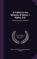 A Tribute to the Memory of Henry J. Ripley, D.D.: Printed for Private Distribution 1357005660 Book Cover