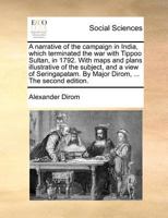 A Narrative Of The Campaign In India Which Terminated The War With Tippoo Sultan, In 1792: With Maps And Plans Illustrative Of The Subject, And A View Of Seringapatam 1173916164 Book Cover