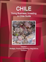 Chile: Doing Business, Investing in Chile Guide Volume 1 Strategic, Practical Information, Regulations, Contacts 1514526328 Book Cover