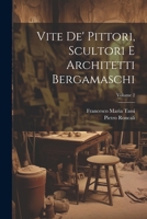 Vite de' pittori, scultori e architetti bergamaschi; Volume 2 1021487759 Book Cover