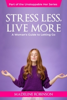Stress Less, Live More: A Woman's Guide to Letting Go (The Unstoppable Her) B0F54D7W53 Book Cover