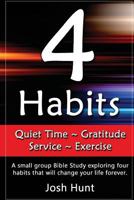 4 Habits. Quiet Time Gratitude Service Exercise: A small group Bible Study exploring four habits that will change your life forever 1537579207 Book Cover