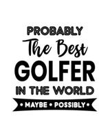 Probably the Best Golfer In the World. Maybe. Possibly.: Golf Gift for People Who Love to Go Golfing - Funny Saying on Black and White Cover Design - Blank Lined Journal or Notebook 1671310497 Book Cover