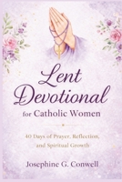 Lent Devotional for Catholic Women: 40 Days of Prayer, Reflection, and Spiritual Growth B0GNS8XPC6 Book Cover