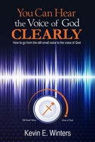 You Can Hear the Voice of God Clearly: How to Go from the Still Small Voice to the Voice of God 0997733411 Book Cover