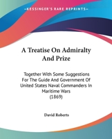 A treatise on admiralty and prize: together with some suggestions for the guide and government of United States naval commanders in maritime wars 1143276639 Book Cover