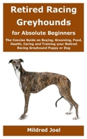 Retired Racing Greyhounds for Absolute Beginners: The Concise Guide on Buying, Grooming, Food, Health, Caring and Training your Retired Racing Greyhound Puppy or Dog B08GVGCS34 Book Cover