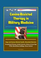 Canine-Assisted Therapy in Military Medicine: Dogs and Human Mental Health, Wounded Warriors, Occupational Therapy, Combat Veterans, History of Army Dogs, PTSD, Nonmilitary Settings, Stress Control 1521134936 Book Cover