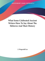 What Some Celebrated Ancient Writers Have To Say About The Hebrews And Their History 1425372813 Book Cover