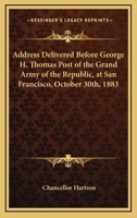 Address Delivered Before George H. Thomas Post of the Grand Army of the Republic, at San Francisco, October 30th, 1883 0548503214 Book Cover