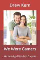 We Were Gamers: WE FOUND GIRLFRIENDS IN 5 WEEKS B0CDFTQHJF Book Cover