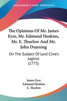 The Opinions Of Mr. James Eyre, Mr. Edmund Hoskins, Mr. E. Thurlow And Mr. John Dunning: On The Subject Of Lord Clive's Jaghire 0548832153 Book Cover