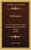 Orthoepeia: Sive De Germana Ac Recta Linguae Graecae Et Obiter Latinae (1620) 112066585X Book Cover