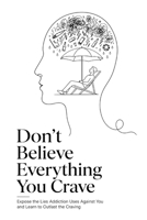 Don’t Believe Everything You Crave: Expose the Lies Addiction Uses Against You and Learn to Outlast the Craving B0HC4L8XTZ Book Cover