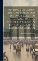 Beytrag Zur Lieder-historie Betreffend Die Evangelischen Gesang-bücher, Welche Bey Lebzeiten Lutheri Zum Druck Befördert Worden 1020981369 Book Cover