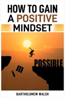 How to Gain a Positive Mindset: Transform Your Thinking and Unlock Your Full Potential (2024 Guide) 3689441188 Book Cover