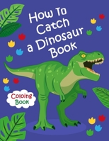 How To Catch a Dinosaur Book Coloring Book: Color and Learn the Names of all the Dinosaurs - Great Gift for Boys, Girls, and Kids of all Ages B083XT12SB Book Cover