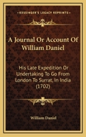 A journal or account of William Daniel, his late expedition or undertaking to go from London to Surrat. in India, giving a short but impartial relation of the dangers, distresses, fatigues 1437457207 Book Cover
