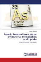 Arsenic Removal from Water by Bacterial Precipitation and Uptake: Arsenic removal from water 3659383937 Book Cover