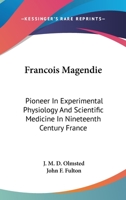 Francois Magendie: Pioneer In Experimental Physiology And Scientific Medicine In Nineteenth Century France 1163175021 Book Cover