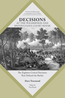 Decisions at The Wilderness and Spotsylvania Court House: The Eighteen Critical Decisions That Defined the Battles 1621905268 Book Cover