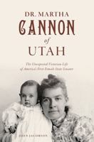 Dr. Martha Cannon of Utah: The Unexpected Victorian Life of America's First Female State Senator 1467155071 Book Cover