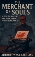 The Merchant of Souls: Adolf Eichmann's Absolute Power in the Third Reich (The SS Inner Circle) B0GKGFMVS1 Book Cover