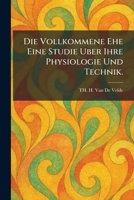 Die Vollkommene Ehe Eine Studie Uber Ihre Physiologie Und Technik. (German Edition) 1025609581 Book Cover