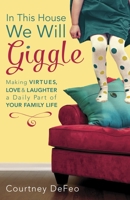 In This House, We Will Giggle: Making Virtues, Love, & Laughter a Daily Part of Your Family Life 1601426062 Book Cover