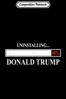 Composition Notebook: UNINSTALLING DONALD TRUMP 2020 FUNNY ANTI TRUMP SATIRIC GIFT Journal/Notebook Blank Lined Ruled 6x9 100 Pages 1712449559 Book Cover