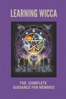 Learning Wicca: The Complete Guidance For Newbies: Wicca For Beginners Fundamentals Of Philosophy & Practice Guide B0997SN36D Book Cover